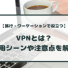 旅行・ワーケーションで役立つVPNとは？利用シーンや注意点を解説